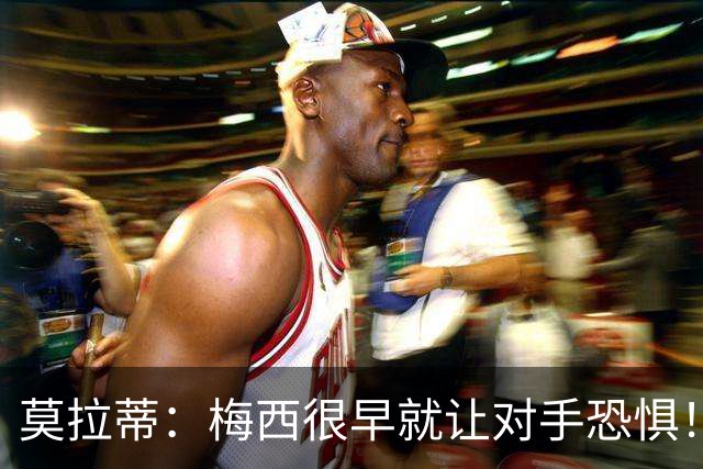 莫拉蒂：梅西很早就让对手恐惧！我想要他、但他要在巴萨！